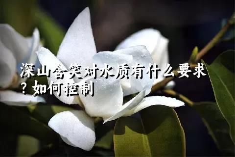 深山含笑對(duì)水質(zhì)有什么要求？如何控制